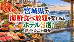 宮城県で海鮮食べ放題を楽しめるホテル3選！寿司・カニを紹介