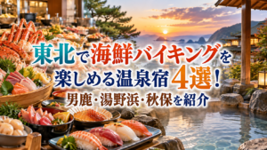 東北で海鮮バイキングを楽しめる温泉宿4選！男鹿・湯野浜・秋保を紹介