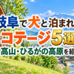 岐阜で犬と泊まれるコテージ5選！高山・ひるがの高原を紹介