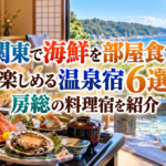 関東で海鮮を部屋食で楽しめる温泉宿6選！房総の料理宿を紹介