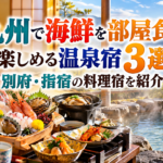 九州で海鮮を部屋食で楽しめる温泉宿3選!別府・指宿の料理宿を紹介