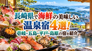 長崎県で海鮮の美味しい温泉宿4選！壱岐・五島・平戸・島原の宿を紹介