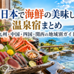 西日本で海鮮の美味しい温泉宿まとめ｜九州・中国・四国・関西の地域別ガイド