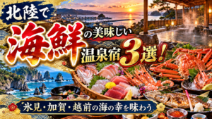 北陸で海鮮の美味しい温泉宿3選！氷見・加賀・越前の海の幸を味わう