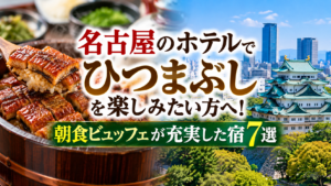 名古屋のホテルでひつまぶしを楽しみたい方へ！朝食ビュッフェが充実した宿7選