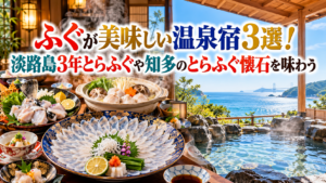 ふぐが美味しい温泉宿3選！淡路島3年とらふぐや知多のとらふぐ懐石を味わう