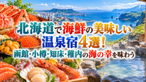 北海道で海鮮の美味しい温泉宿4選！函館・小樽・知床・稚内の海の幸を味わう