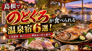 島根でのどぐろが食べられる温泉宿6選！玉造温泉・松江しんじ湖温泉の宿を紹介