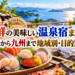 海鮮の美味しい温泉宿まとめ|北海道から九州まで地域別・目的別ガイド